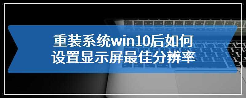 重装系统win10后如何设置显示屏最佳分辨率