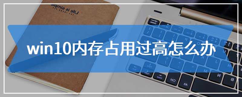 win10内存占用过高怎么办