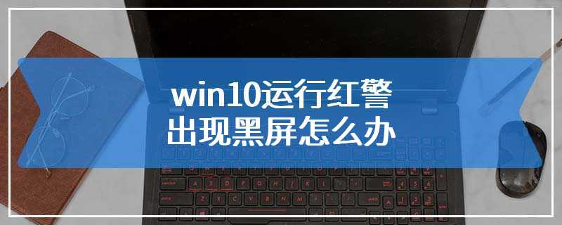 win10运行红警出现黑屏怎么办