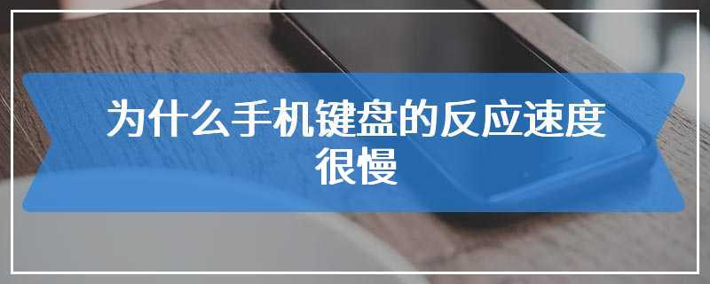 为什么手机键盘的反应速度很慢