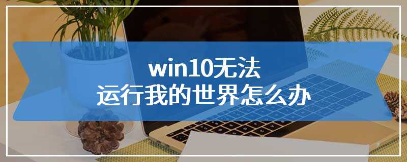 win10无法运行我的世界怎么办