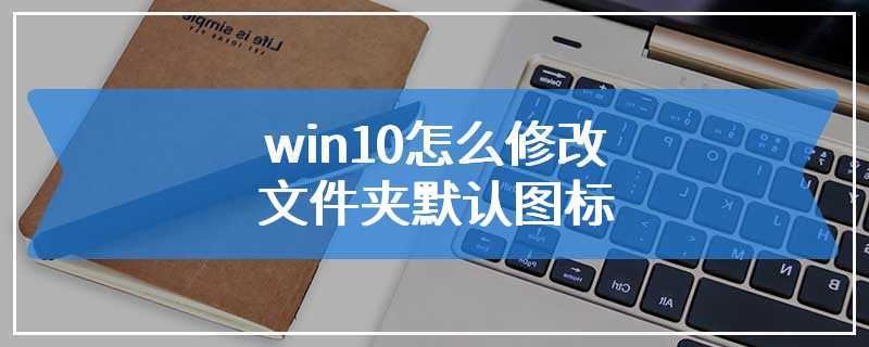 win10怎么修改文件夹默认图标