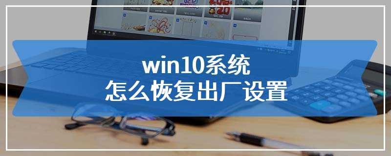 win10系统怎么恢复出厂设置