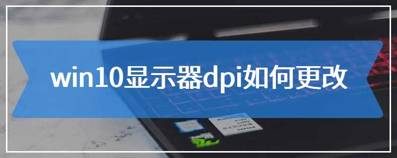 win10显示器dpi如何更改