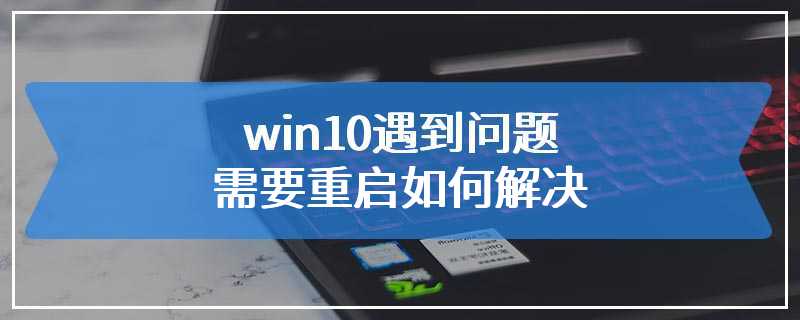 win10遇到问题需要重启如何解决