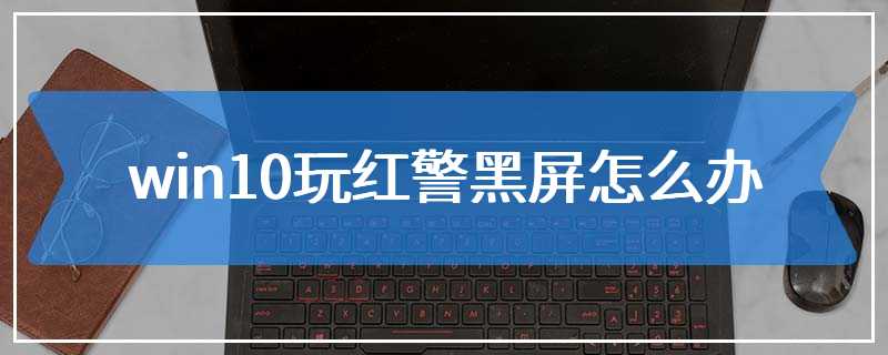 win10玩红警黑屏怎么办