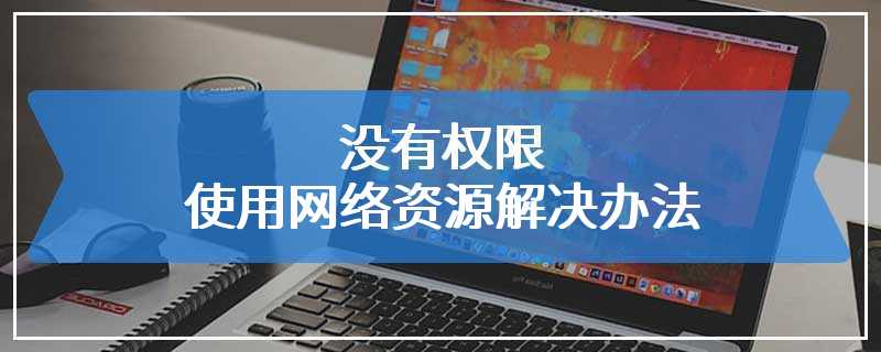 没有权限使用网络资源解决办法