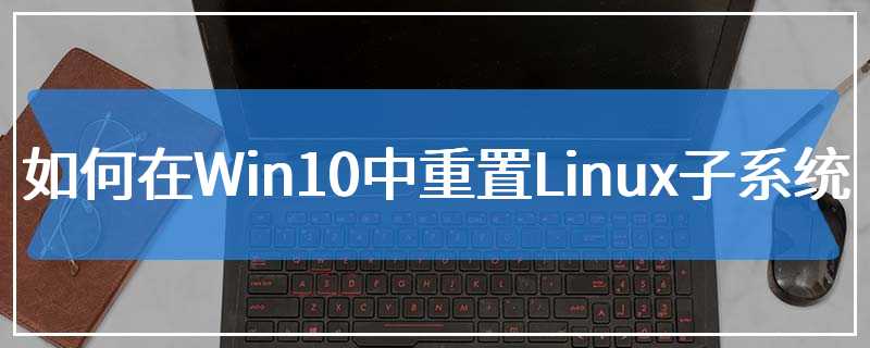 如何在Win10中重置Linux子系统