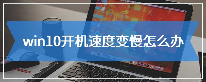 win10开机速度变慢怎么办