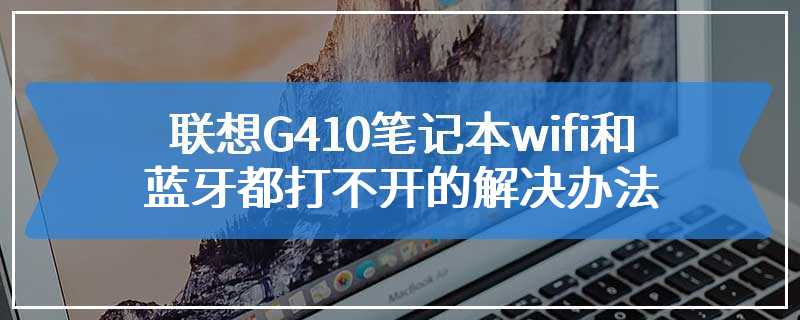 联想G410笔记本wifi和蓝牙都打不开的解决办法