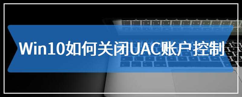 Win10如何关闭UAC账户控制