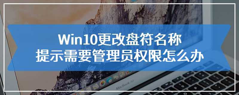 Win10更改盘符名称提示需要管理员权限怎么办