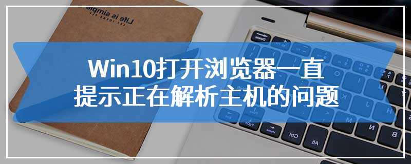 Win10打开浏览器一直提示正在解析主机的问题