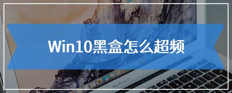 Win10黑盒怎么超频