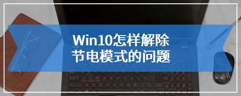 Win10怎样解除节电模式的问题