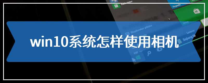 win10系统怎样使用相机