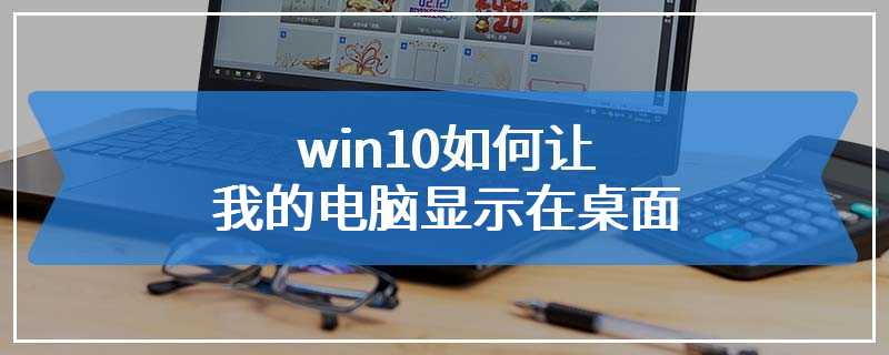 win10如何让我的电脑显示在桌面