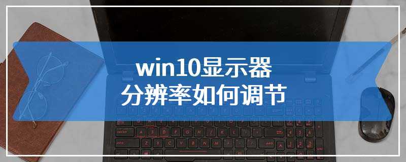 win10显示器分辨率如何调节