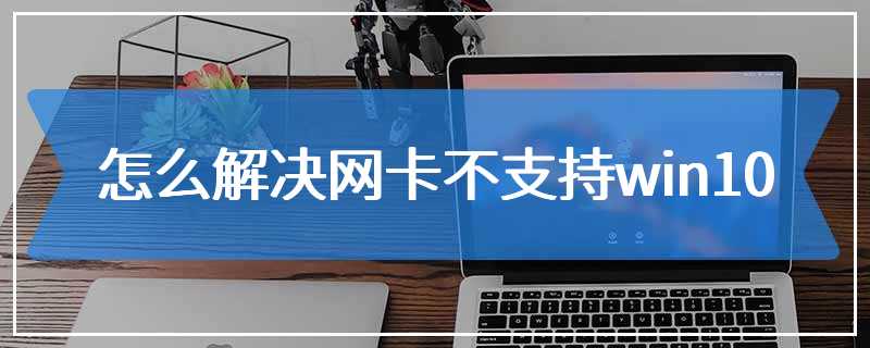 怎么解决网卡不支持win10