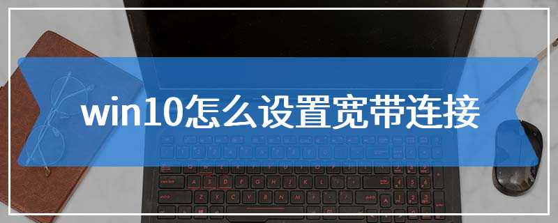 win10怎么设置宽带连接