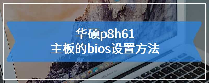 华硕p8h61主板的bios设置方法