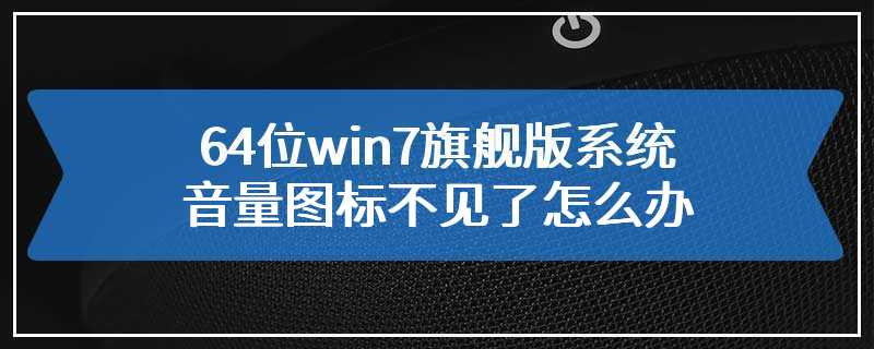 64位win7旗舰版系统音量图标不见了怎么办