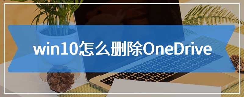 win10怎么删除OneDrive