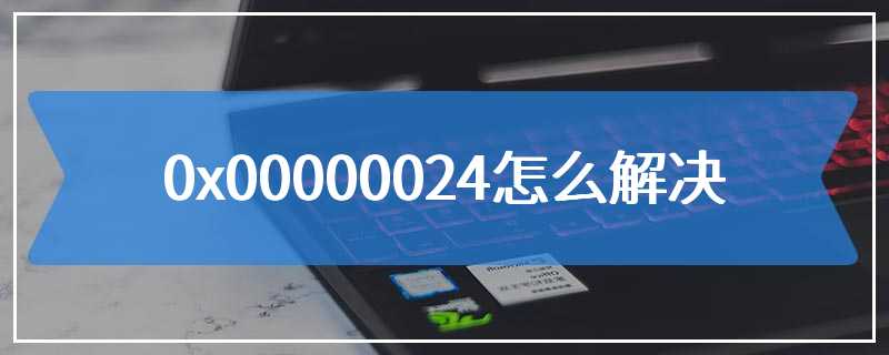 0x00000024怎么解决