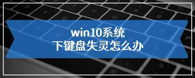 win10系统下键盘失灵怎么办