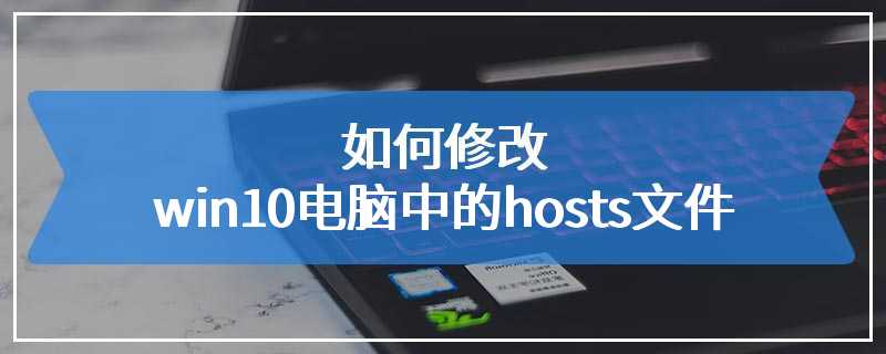 如何修改win10电脑中的hosts文件