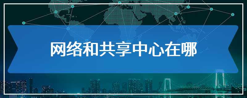网络和共享中心在哪