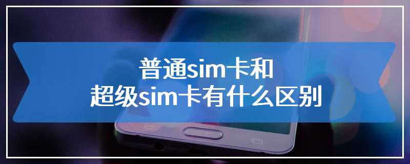 普通sim卡和超级sim卡有什么区别