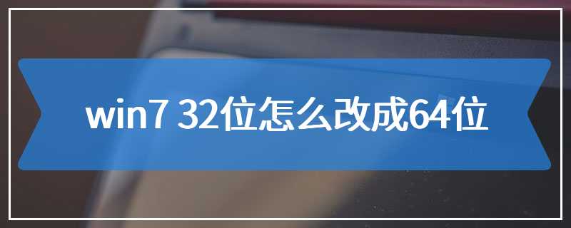 win7 32位怎么改成64位