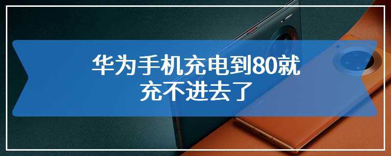 华为手机充电到80就充不进去了