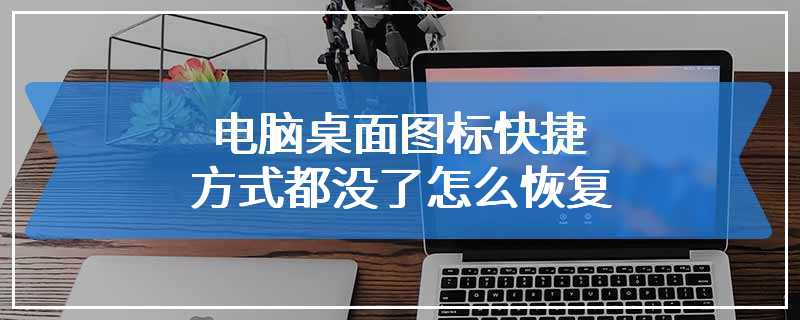 电脑桌面图标快捷方式都没了怎么恢复