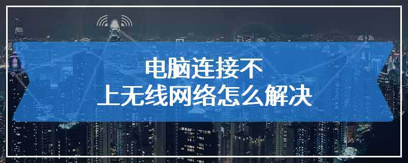 电脑连接不上无线网络怎么解决