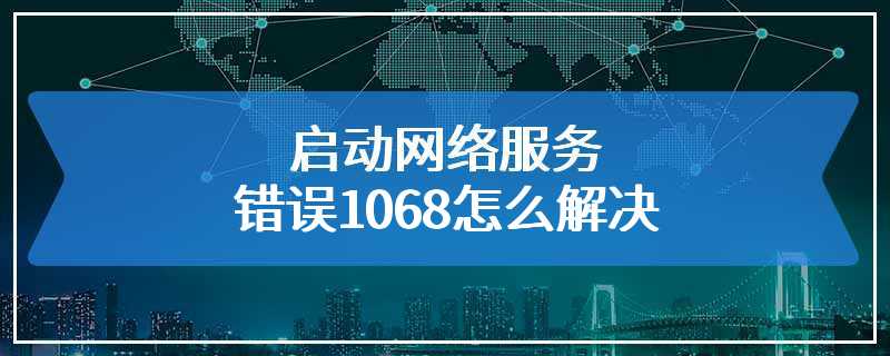 启动网络服务错误1068怎么解决