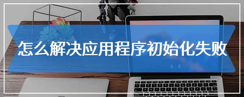 怎么解决应用程序初始化失败