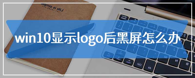 win10显示logo后黑屏怎么办