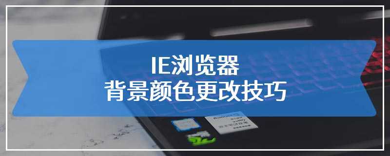 IE浏览器背景颜色更改技巧