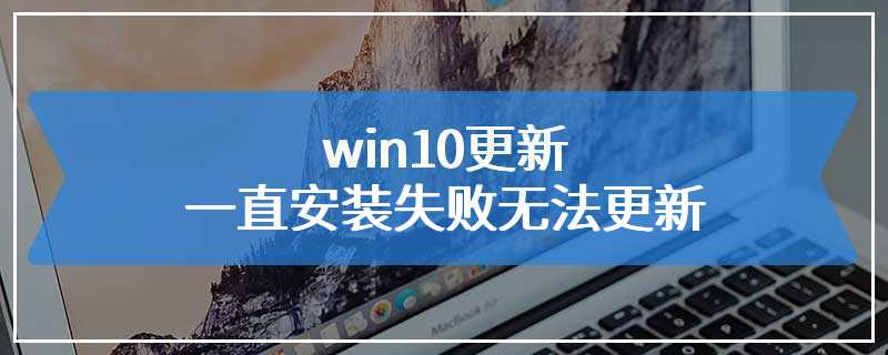 win10更新一直安装失败无法更新