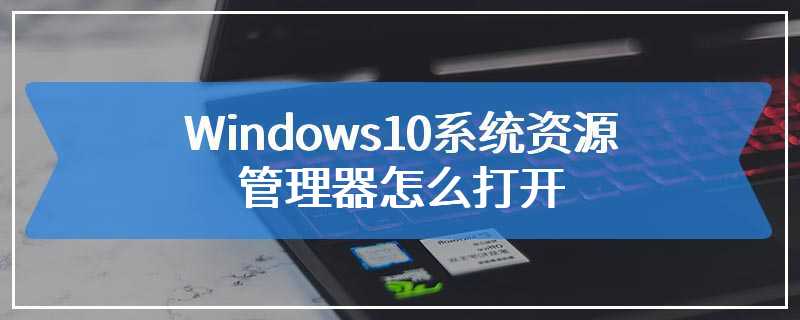 Windows10系统资源管理器怎么打开