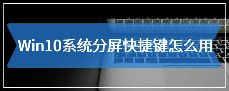 Win10系统分屏快捷键怎么用