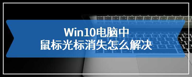 Win10电脑中鼠标光标消失怎么解决