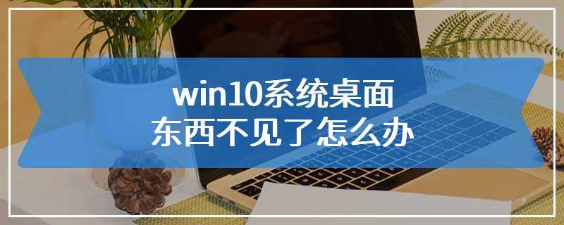 win10系统桌面东西不见了怎么办