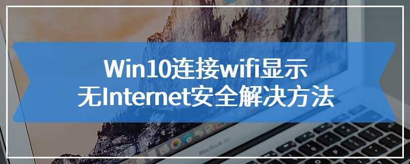 Win10连接wifi显示无Internet安全解决方法