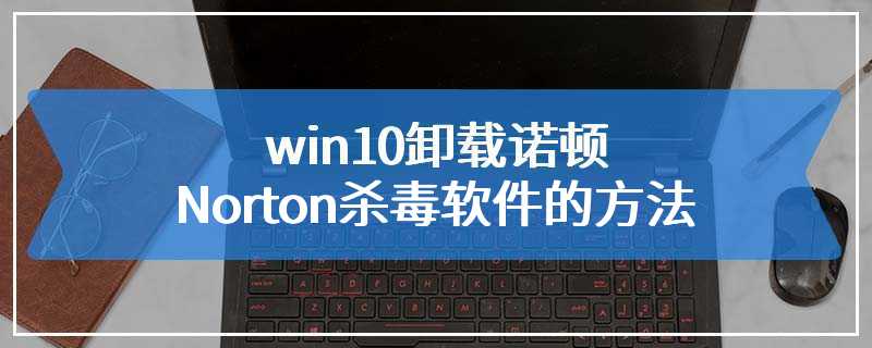 win10卸载诺顿Norton杀毒软件的方法