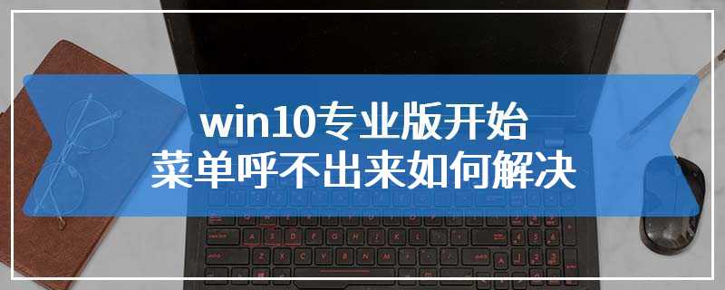 win10专业版开始菜单呼不出来如何解决