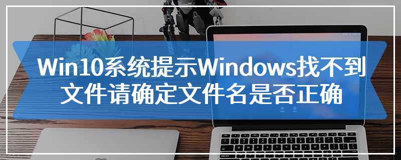 Win10系统提示Windows找不到文件请确定文件名是否正确