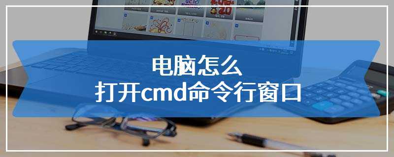 电脑怎么打开cmd命令行窗口